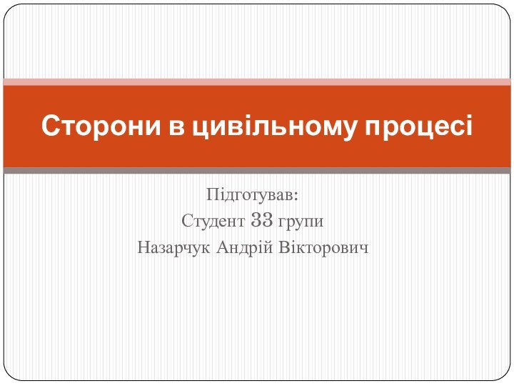 Підготував:Студент 33 групиНазарчук Андрій ВікторовичСторони в цивільному процесі