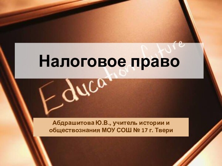 Налоговое правоАбдрашитова Ю.В., учитель истории и обществознания МОУ СОШ № 17 г. Твери