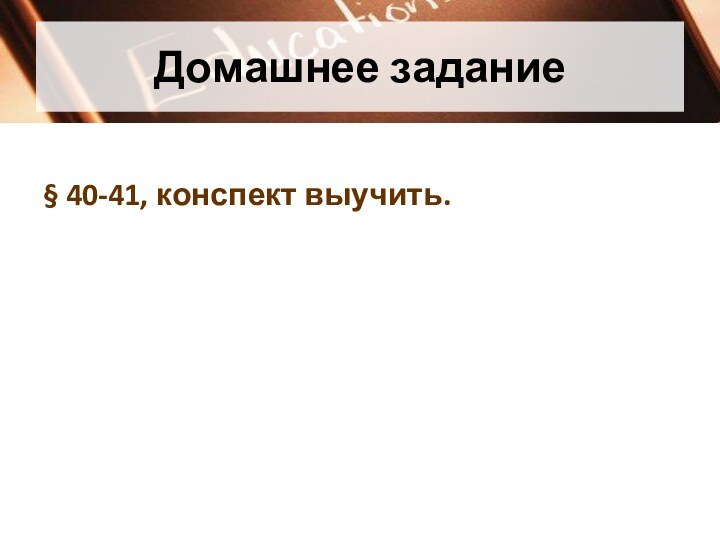 Домашнее задание§ 40-41, конспект выучить.