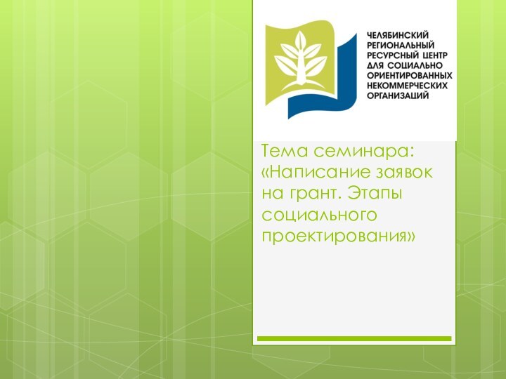 Тема семинара: «Написание заявок на грант. Этапы социального проектирования»