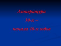 Литература 30-х – начала 40-х годов