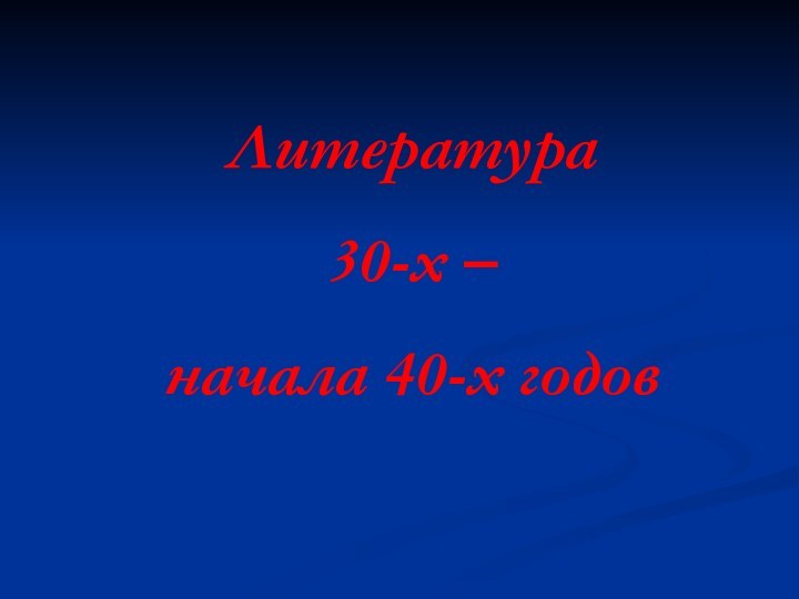 Литература 30-х –начала 40-х годов