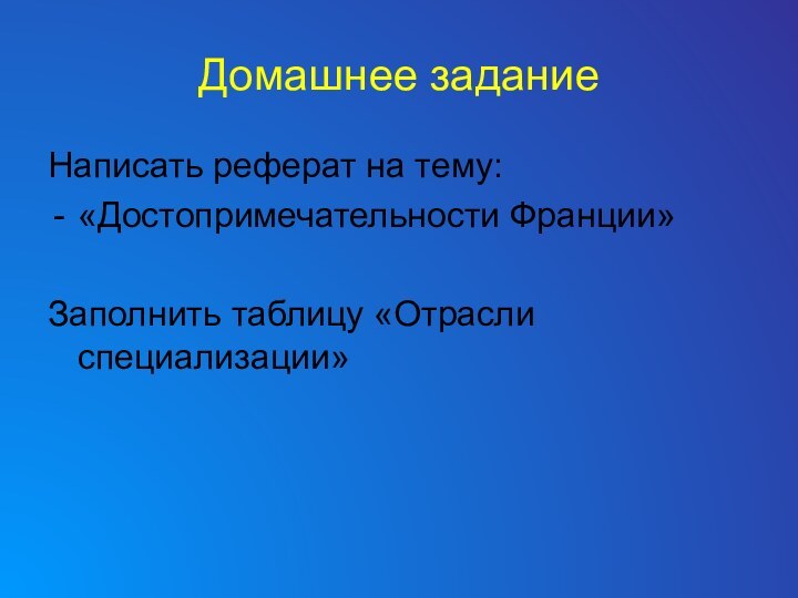 Домашнее заданиеНаписать реферат на тему:«Достопримечательности Франции»Заполнить таблицу «Отрасли специализации»