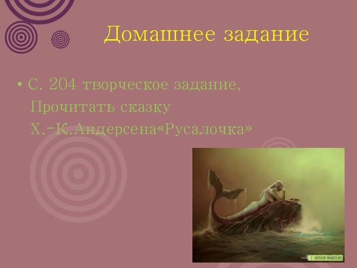 Домашнее заданиеС. 204 творческое задание,  Прочитать сказку  Х.-К.Андерсена«Русалочка»