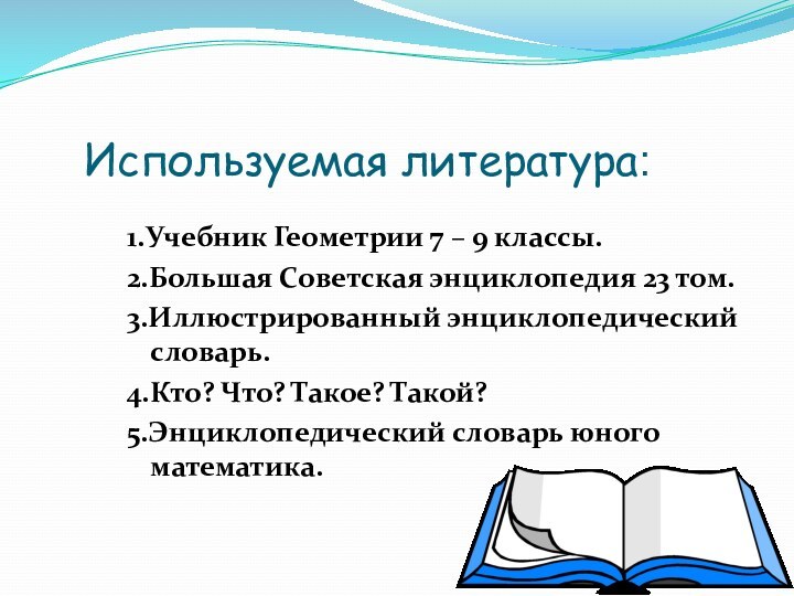 Используемая литература:1.Учебник Геометрии 7 – 9 классы.2.Большая Советская энциклопедия 23 том.3.Иллюстрированный энциклопедический