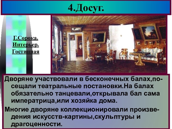 4.Досуг.Дворяне участвовали в бесконечных балах,по-сещали театральные постановки.На балах обязательно танцевали,открывала бал сама