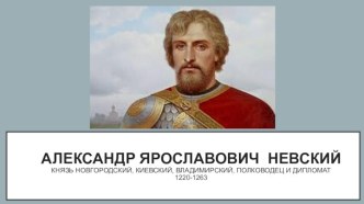 АЛЕКСАНДР ЯРОСЛАВОВИЧ  НЕВСКИЙкнязь Новгородский, Киевский, Владимирский, полководец и дипломат1220-1263