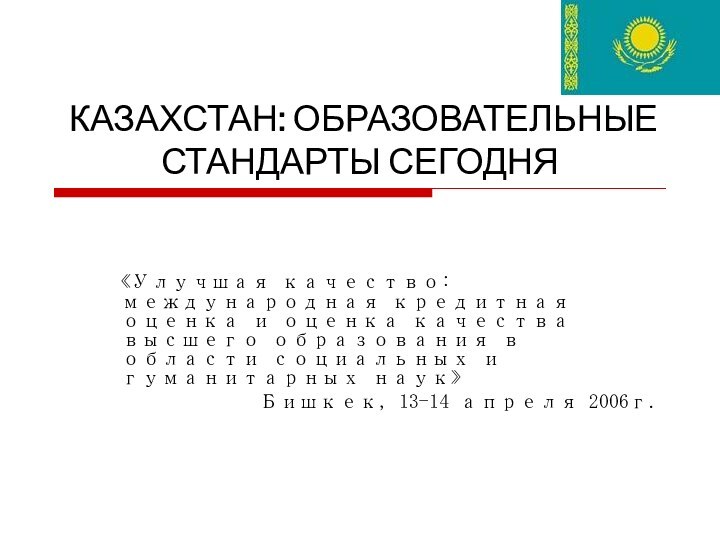 КАЗАХСТАН: ОБРАЗОВАТЕЛЬНЫЕ СТАНДАРТЫ СЕГОДНЯ«Улучшая качество: международная кредитная оценка и оценка качества высшего