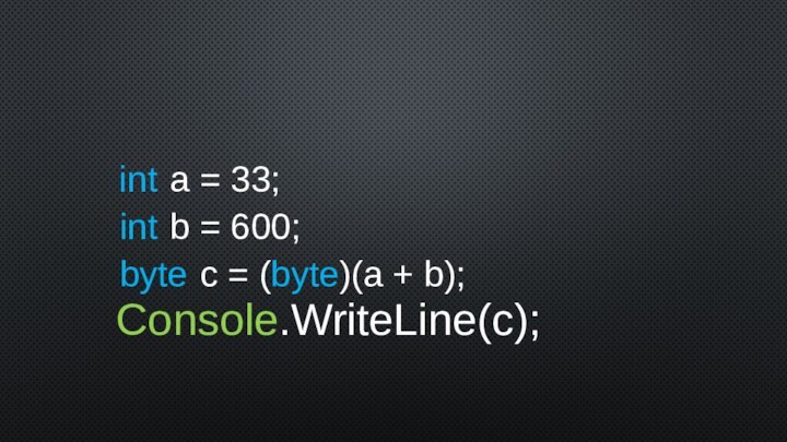 int a = 33;    int b = 600;    byte c = (byte)(a + b);  Console.WriteLine(c);