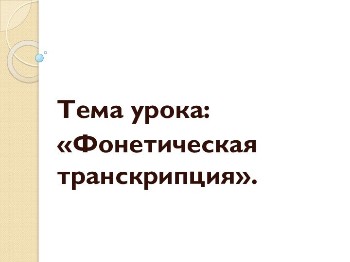 Тема урока: «Фонетическая транскрипция».