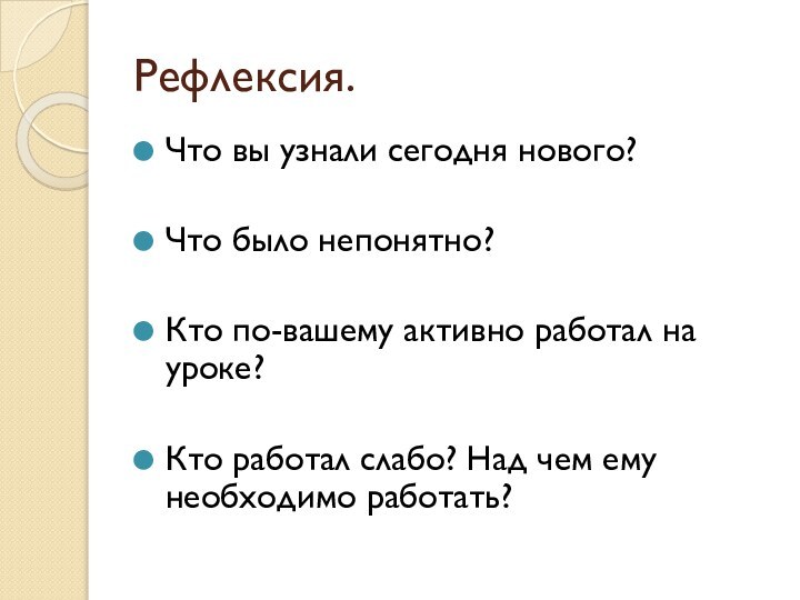 Рефлексия.Что вы узнали сегодня нового?Что было непонятно?Кто по-вашему активно работал на уроке?Кто