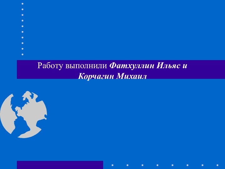 Работу выполнили Фатхуллин Ильяс и Корчагин Михаил