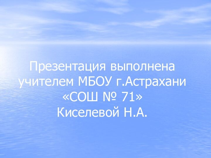 Презентация выполнена учителем МБОУ г.Астрахани «СОШ № 71»  Киселевой Н.А.