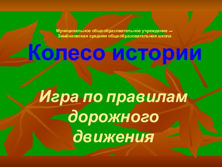 Муниципальное общеобразовательное учреждение –  Зимёнковская средняя общеобразовательная школа  Колесо историиИгра по правилам дорожного движения