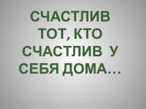 Счастлив тот, кто счастлив у себя дома