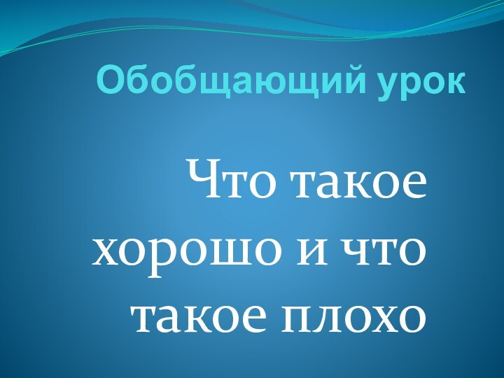 Обобщающий урок Что такое хорошо и что такое плохо