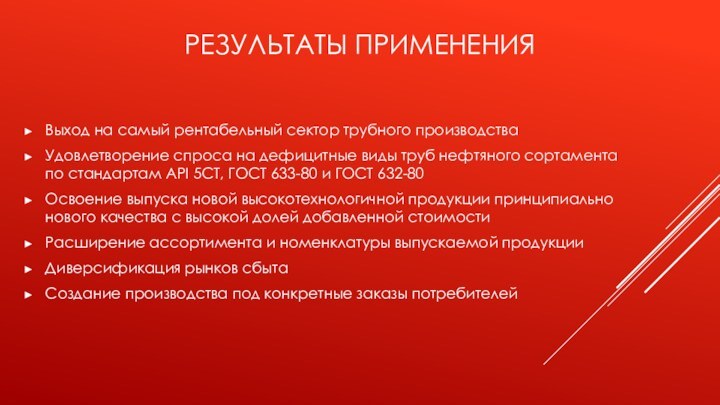 Результаты примененияВыход на самый рентабельный сектор трубного производстваУдовлетворение спроса на дефицитные виды