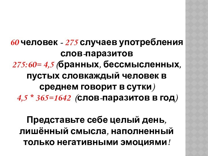 60 человек - 275 случаев употребления слов-паразитов275:60= 4,5 (бранных, бессмысленных, пустых словкаждый