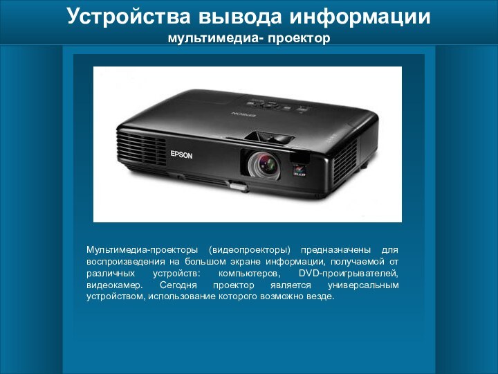 Устройства вывода информации мультимедиа- проекторМультимедиа-проекторы (видеопроекторы) предназначены для воспроизведения на большом экране