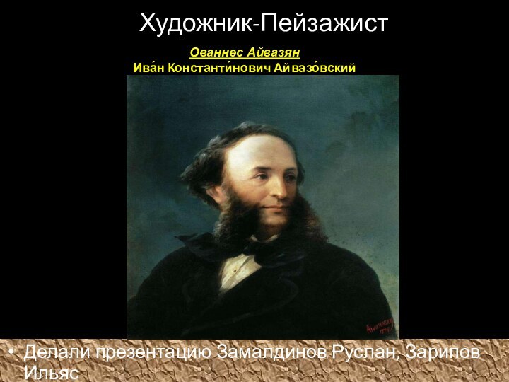 Художник-Пейзажист Делали презентацию Замалдинов Руслан, Зарипов ИльясОваннес АйвазянИва́н Константи́нович Айвазо́вский