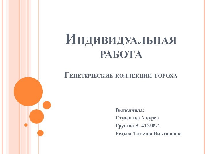 Индивидуальная работа  Генетические коллекции горохаВыполнила:Студентка 5 курсаГруппы 8. 41295-1Редька Татьяна Викторовна