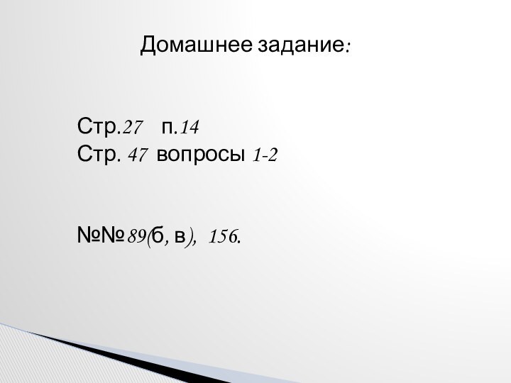 Домашнее задание:Стр.27  п.14Стр. 47 вопросы 1-2№№89(б, в), 156.