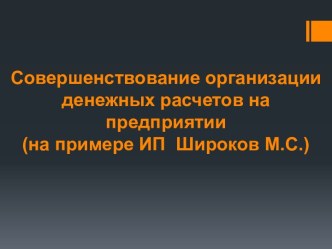 Совершенствование организации денежных расчетов на предприятии(на примере ИП  Широков М.С.)