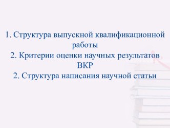 1. Структура выпускной квалификационной работы2. Критерии оценки научных результатов ВКР2. Структура написания научной статьи