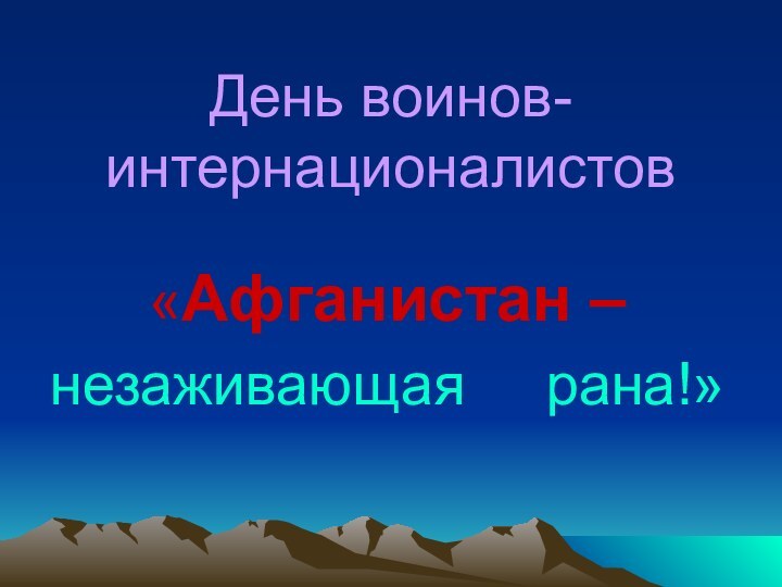 День воинов-интернационалистов«Афганистан –незаживающая   рана!»