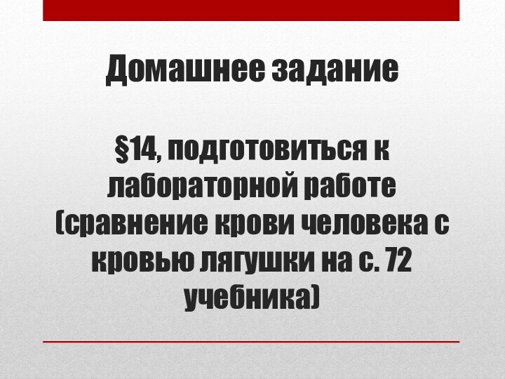 Домашнее задание  §14, подготовиться к лабораторной работе (сравнение крови человека с