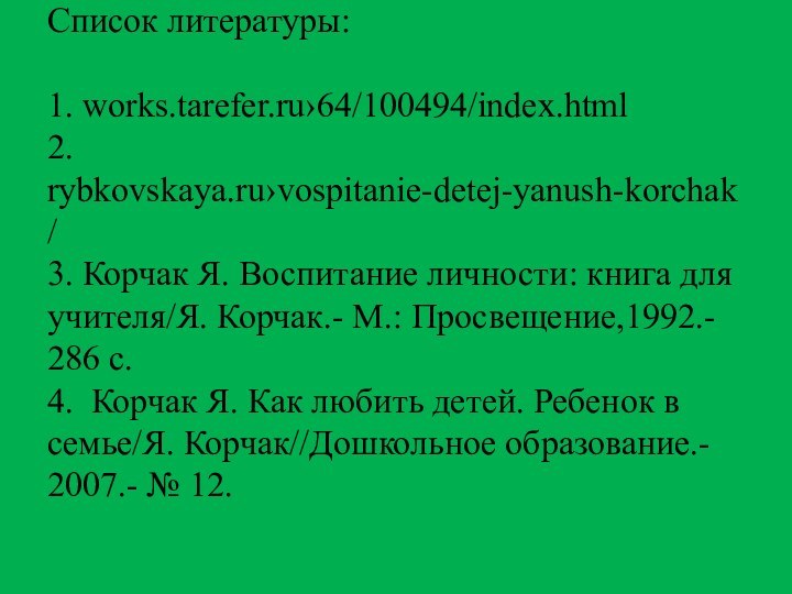 Список литературы:  1. works.tarefer.ru›64/100494/index.html 2. rybkovskaya.ru›vospitanie-detej-yanush-korchak/ 3. Корчак Я. Воспитание личности: