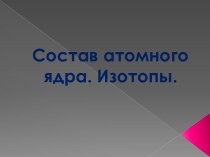 Состав атомного ядра. Изотопы