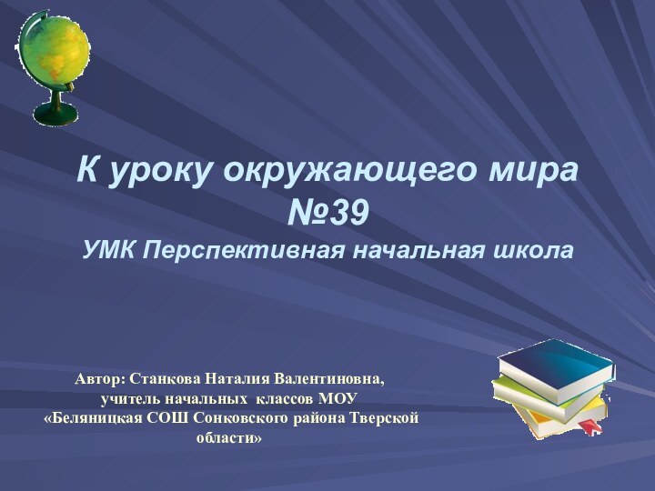 К уроку окружающего мира №39 УМК Перспективная начальная школаАвтор: Станкова Наталия Валентиновна,учитель