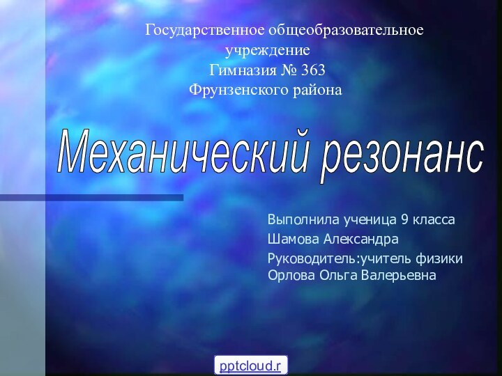 Механический резонансВыполнила ученица 9 классаШамова АлександраРуководитель:учитель физики Орлова Ольга Валерьевна