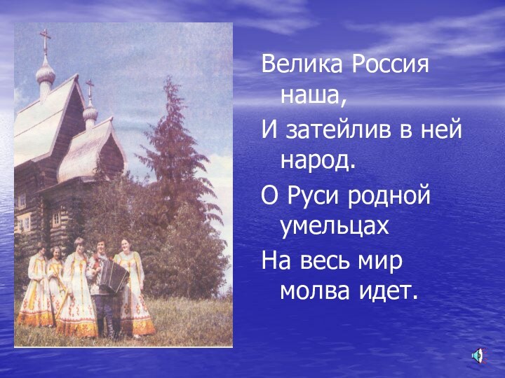 Велика Россия наша,И затейлив в ней народ.О Руси родной умельцахНа весь мир молва идет.