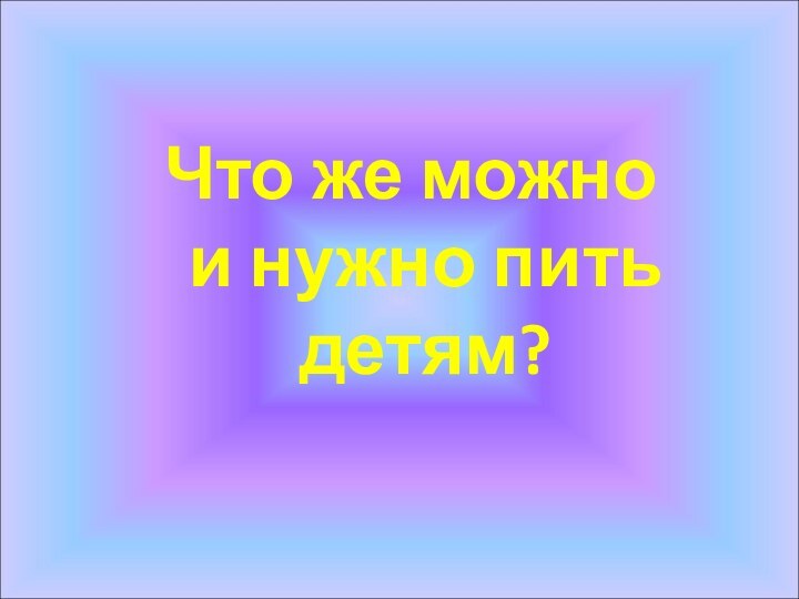 Что же можно и нужно пить детям?