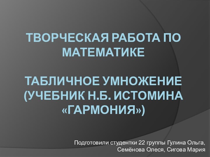 Творческая работа по математике  Табличное умножение  (учебник Н.Б. Истомина «Гармония»)Подготовили