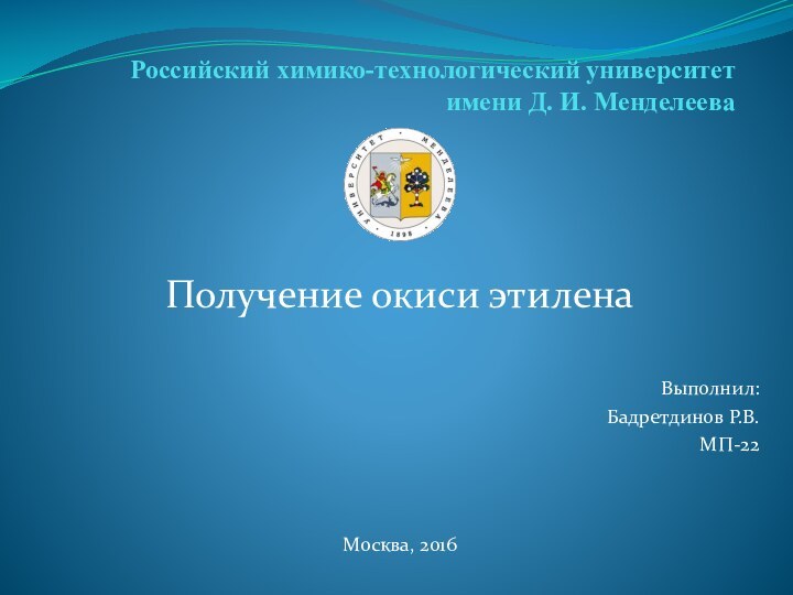 Российский химико-технологический университет  имени Д. И. МенделееваВыполнил:Бадретдинов Р.В. МП-22Москва, 2016Получение окиси этилена