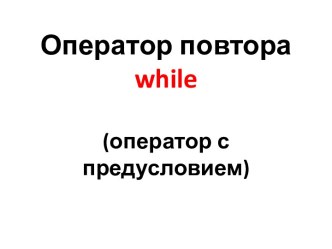 Оператор повтора while(оператор с предусловием)