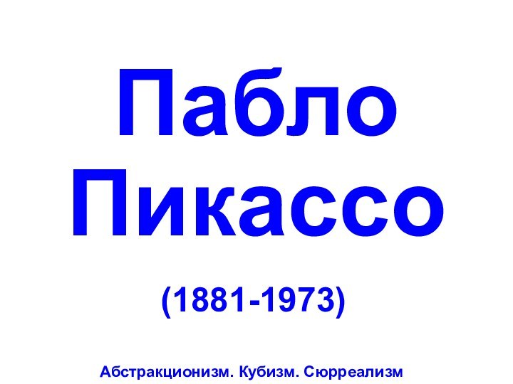 Пабло Пикассо(1881-1973)Абстракционизм. Кубизм. Сюрреализм