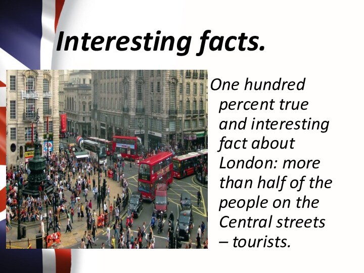 Interesting facts.One hundred percent true and interesting fact about London: