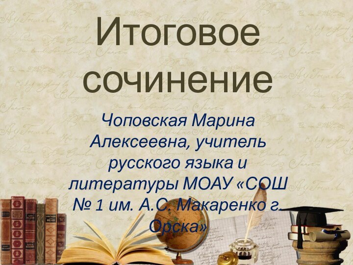 Итоговое сочинениеЧоповская Марина Алексеевна, учитель русского языка и литературы МОАУ «СОШ №