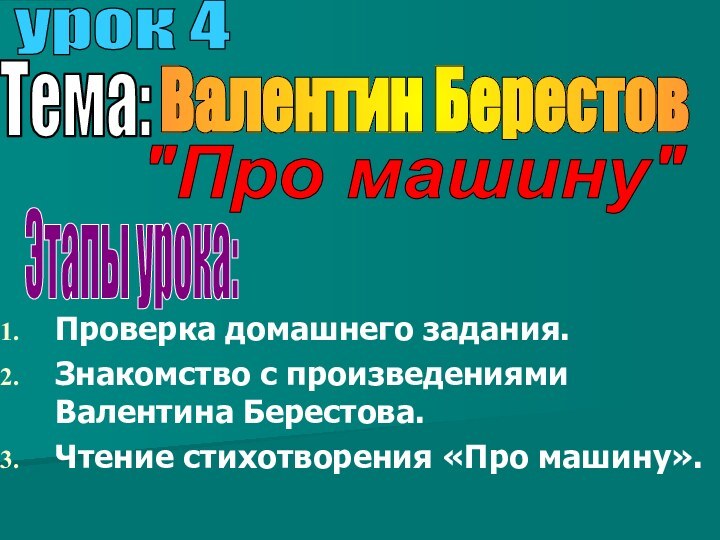 Проверка домашнего задания.Знакомство с произведениями Валентина Берестова.Чтение стихотворения «Про машину».урок 4Тема:Валентин Берестов