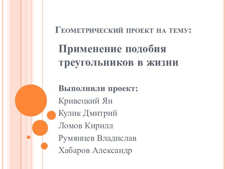 Геометрический проект на тему:Применение подобия треугольников в жизниВыполнили проект:Кривецкий ЯнКулик ДмитрийЛомов КириллРумянцев ВладиславХабаров Александр