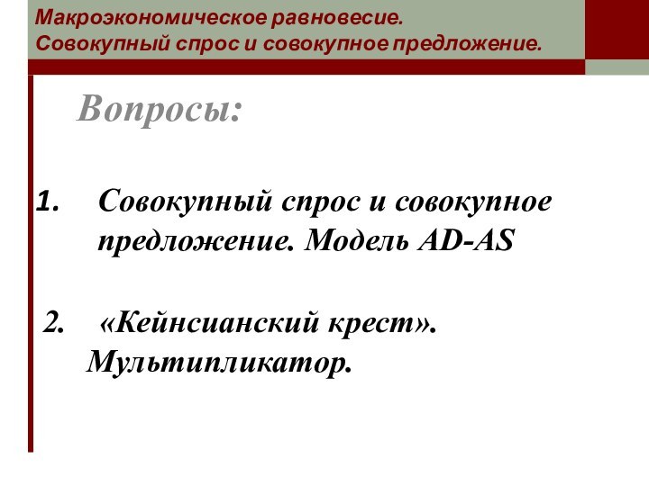 Вопросы:Макроэкономическое равновесие.  Совокупный спрос и совокупное предложение. 2.  «Кейнсианский крест».