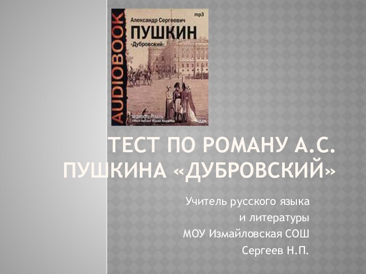 Тест по роману А.С. Пушкина «Дубровский»Учитель русского языка и литературы МОУ Измайловская СОШ Сергеев Н.П.