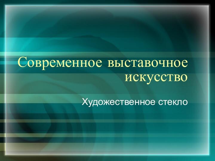 Современное выставочное искусствоХудожественное стекло