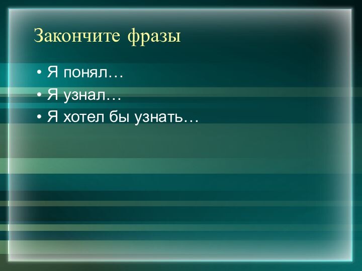 Закончите фразыЯ понял…Я узнал…Я хотел бы узнать…