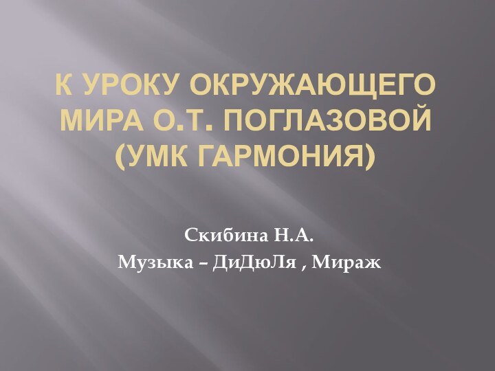 К уроку окружающего мира О.Т. Поглазовой   (УМК Гармония)Скибина Н.А.Музыка – ДиДюЛя , Мираж