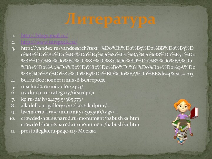 http://blogs.mail.ru/http://www.turspeak.ru/http://yandex.ru/yandsearch?text=%D0%B1%D0%B5%D0%BB%D0%B3%D0%BE%D1%80%D0%BE%D0%B4%D1%81%D0%BA%D0%B8%D0%B5+%D0%BF%D0%B0%D0%BC%D1%8F%D1%82%D0%BD%D0%B8%D0%BA%D0%B8+%D0%A2%D0%B0%D1%80%D0%B0%D1%81%D0%B0+%D0%9A%D0%BE%D1%81%D1%82%D0%B5%D0%BD%D0%BA%D0%BE&lr=4&rstr=-213bel.ru›Все новости дня›В Белгородеruschudo.ru›miracles/2353/ madmem.ru›category/белгород kp.ru›daily/24175.5/385973/alladolls.ru›gallery2/v/elses/skulptur/… liveinternet.ru›community/2315596/tags/… crowded-house.narod.ru›monument/babushka.htm crowded-house.narod.ru›monument/babushka.htmprostoilegko.ru›page-129 МоскваЛитература